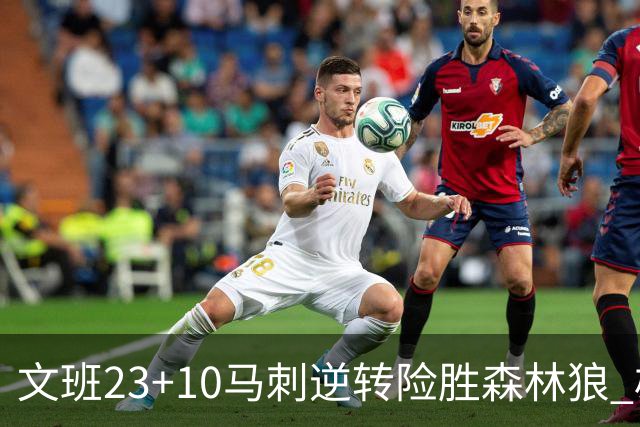 文班23+10马刺逆转险胜森林狼 雄鹿大胜鹈鹕